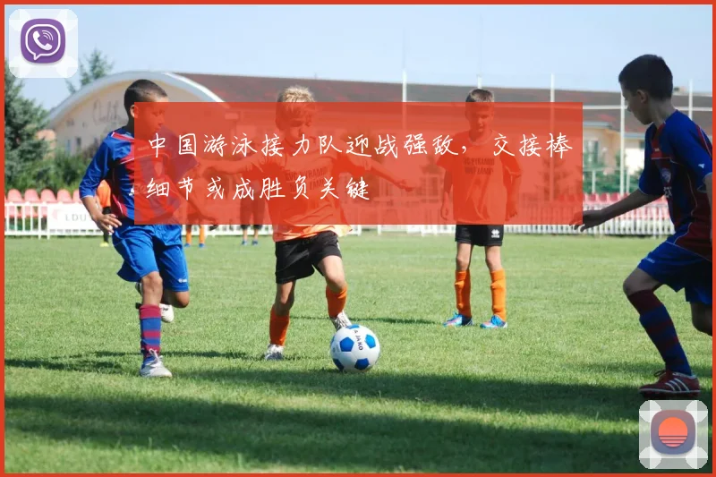 中国游泳接力队迎战强敌，交接棒细节或成胜负关键
