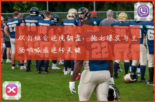 双打组合逆境翻盘，抢七爆发与主场呐喊成逆转关键