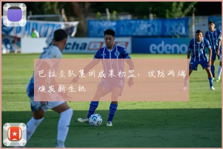 巴拉圭队集训成果初显，攻防两端焕发新生机