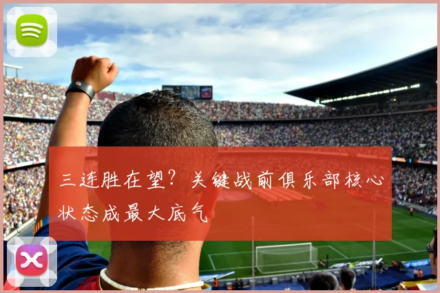 三连胜在望？关键战前俱乐部核心状态成最大底气