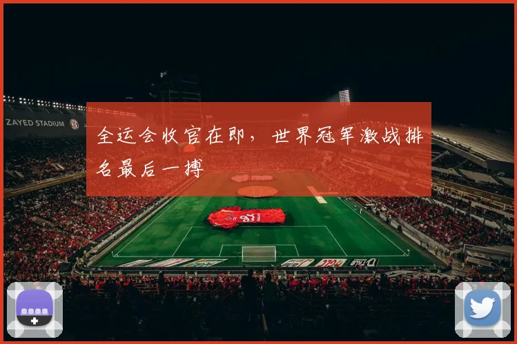 全运会收官在即，世界冠军激战排名最后一搏