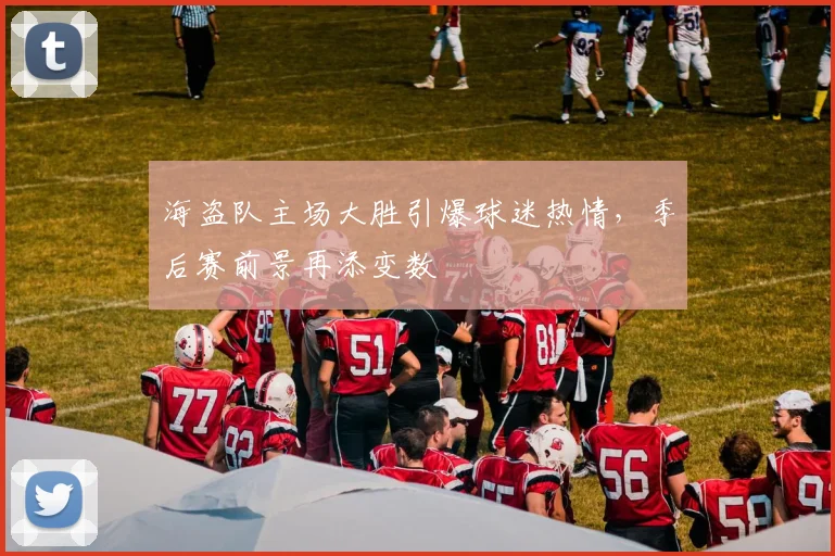海盗队主场大胜引爆球迷热情，季后赛前景再添变数
