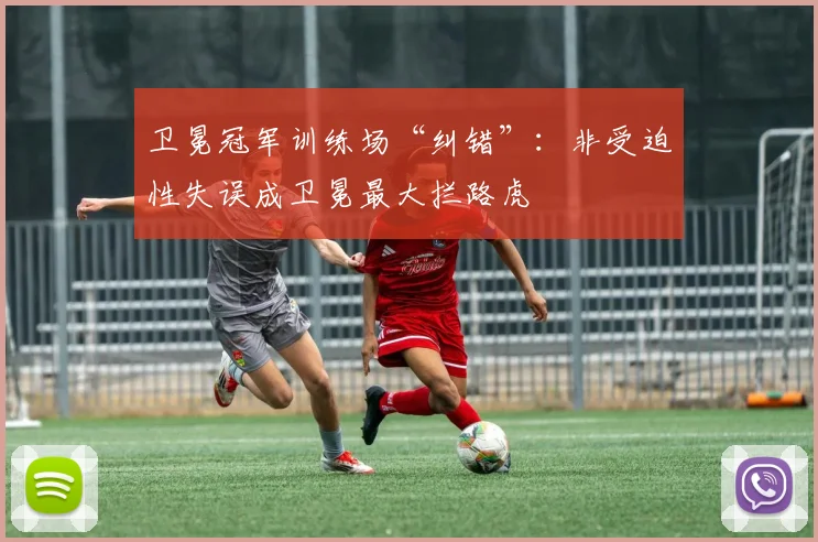 卫冕冠军训练场“纠错”：非受迫性失误成卫冕最大拦路虎