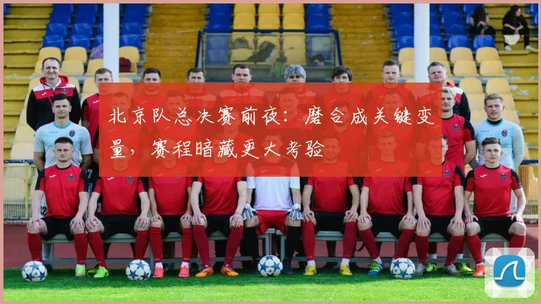 北京队总决赛前夜：磨合成关键变量，赛程暗藏更大考验
