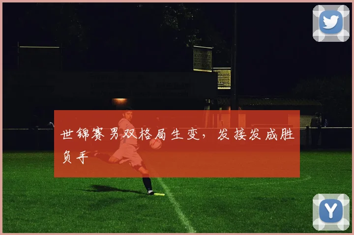 世锦赛男双格局生变，发接发成胜负手